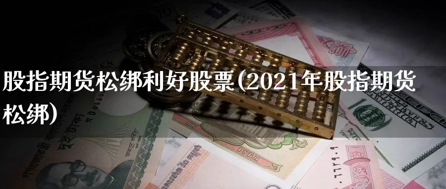 股指期货松绑利好股票(2021年股指期货松绑)_币圈行情_第1张_宝勘金融网 股指期货松绑利好股票(2021年股指期货松绑)_https://www.baokan.net_币圈行情_第1张