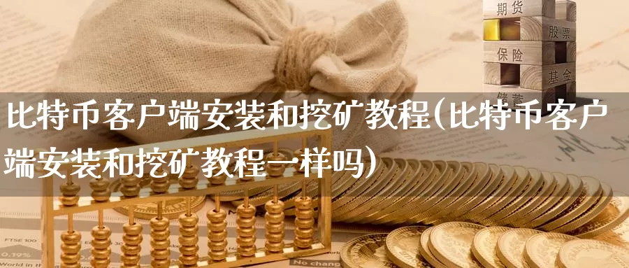 比特币客户端安装和挖矿教程(比特币客户端安装和挖矿教程一样吗)_https://www.baokan.net_币圈行情_第1张
