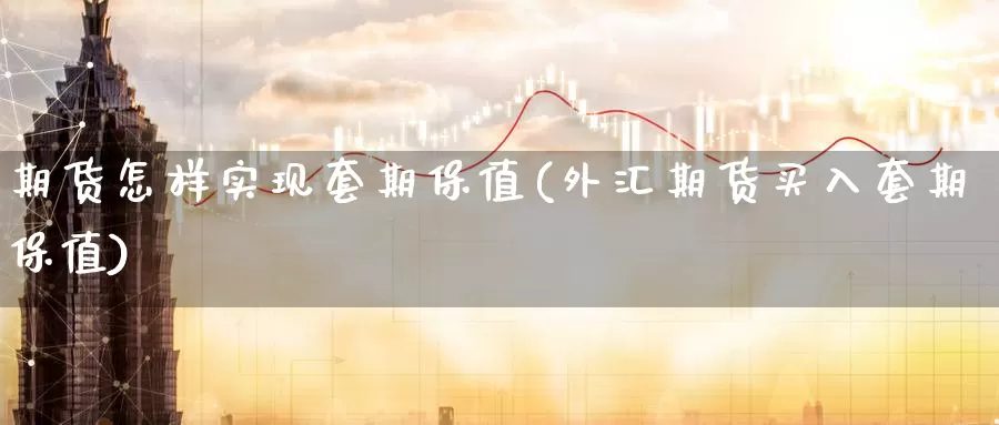 期货怎样实现套期保值(外汇期货买入套期保值)_恒指期货_第1张_宝勘金融网 期货怎样实现套期保值(外汇期货买入套期保值)_https://www.baokan.net_恒指期货_第1张