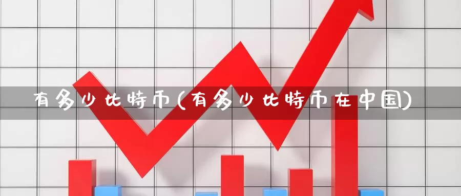 有多少比特币(有多少比特币在中国)_https://www.baokan.net_币圈行情_第1张