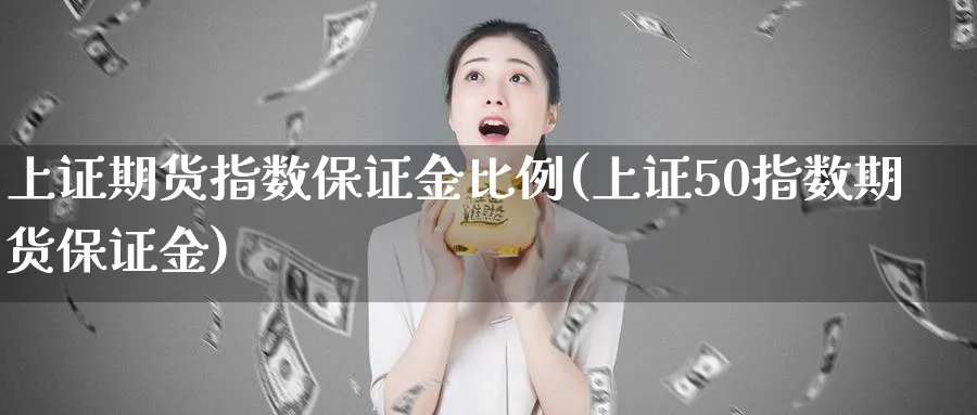 上证期货指数保证金比例(上证50指数期货保证金)_https://www.baokan.net_期货入门_第1张