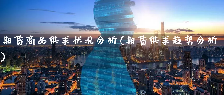 期货商品供求状况分析(期货供求趋势分析)_内盘期货_第1张_宝勘金融网 期货商品供求状况分析(期货供求趋势分析)_https://www.baokan.net_内盘期货_第1张