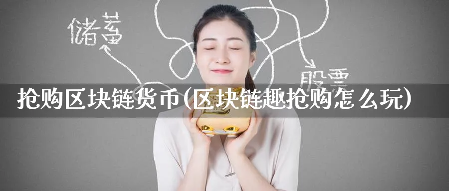 抢购区块链货币(区块链趣抢购怎么玩)_https://www.baokan.net_币圈行情_第1张