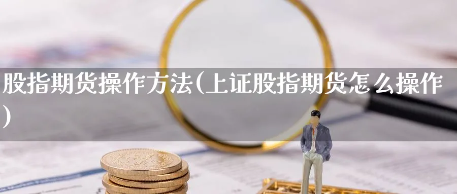股指期货操作方法(上证股指期货怎么操作)_https://www.baokan.net_恒指期货_第1张