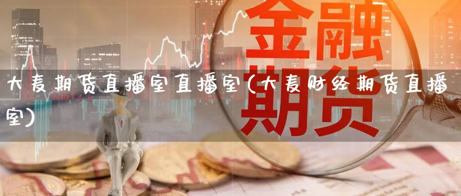 大麦期货直播室直播室(大麦财经期货直播室)_https://www.baokan.net_期货软件_第1张