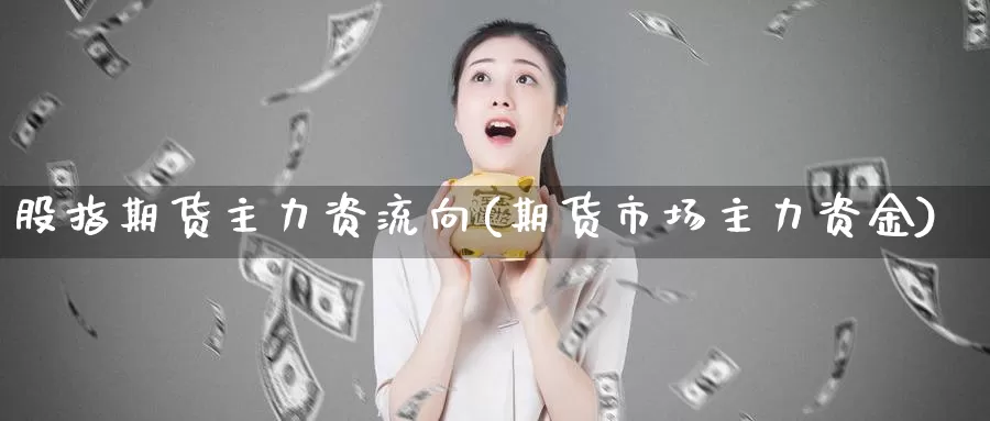 股指期货主力资流向(期货市场主力资金)_国际期货_第1张_宝勘金融网 股指期货主力资流向(期货市场主力资金)_https://www.baokan.net_国际期货_第1张