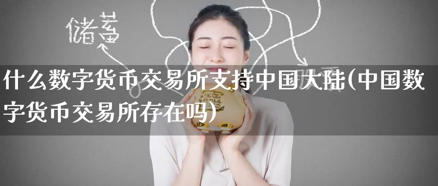什么数字货币交易所支持中国(中国数字货币交易所存在吗)_https://www.baokan.net_期货百科_第1张