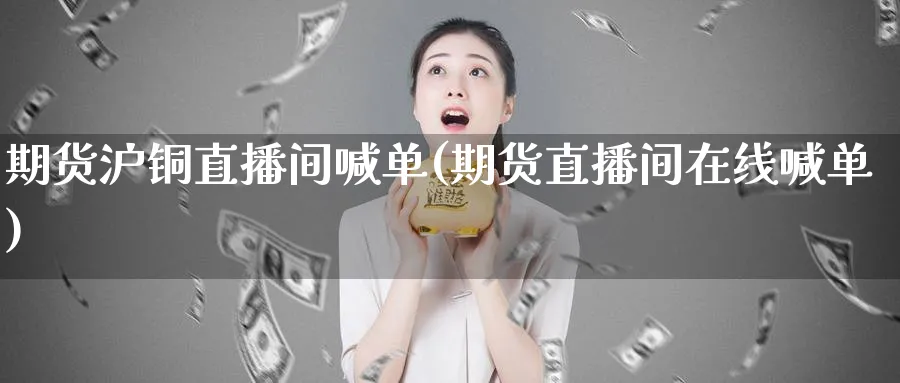 期货沪铜直播间喊单(期货直播间在线喊单)_https://www.baokan.net_期货行情_第1张
