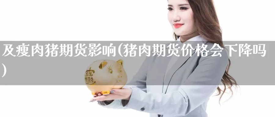 及瘦肉猪期货影响(猪肉期货价格会下降吗)_期货百科_第1张_宝勘金融网 及瘦肉猪期货影响(猪肉期货价格会下降吗)_https://www.baokan.net_期货百科_第1张