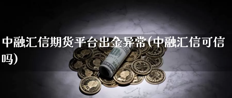 中融汇信期货平台出金异常(中融汇信可信吗)_期货公司_第1张_宝勘金融网 中融汇信期货平台出金异常(中融汇信可信吗)_https://www.baokan.net_期货公司_第1张