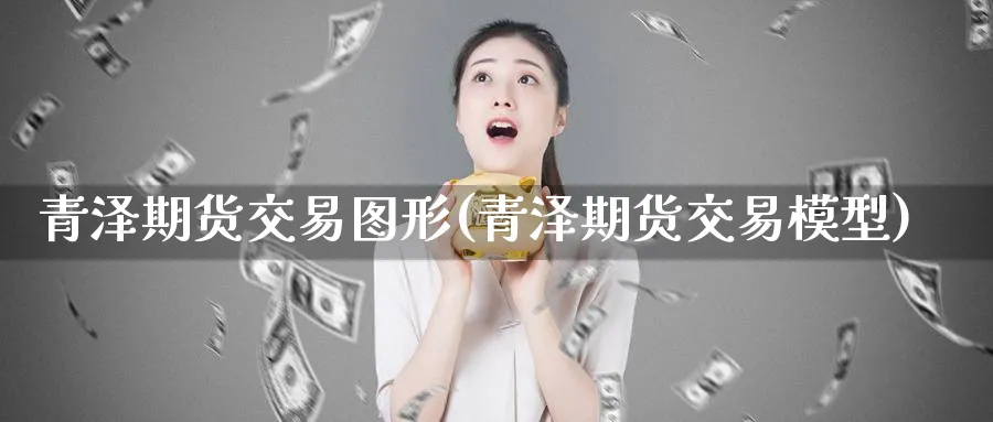 青泽期货交易图形(青泽期货交易模型)_https://www.baokan.net_原油期货_第1张