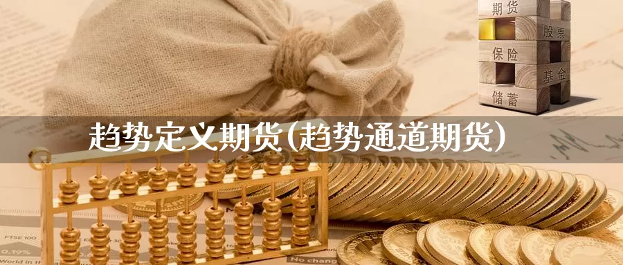 趋势定义期货(趋势通道期货)_期货软件_第1张_宝勘金融网 趋势定义期货(趋势通道期货)_https://www.baokan.net_期货软件_第1张