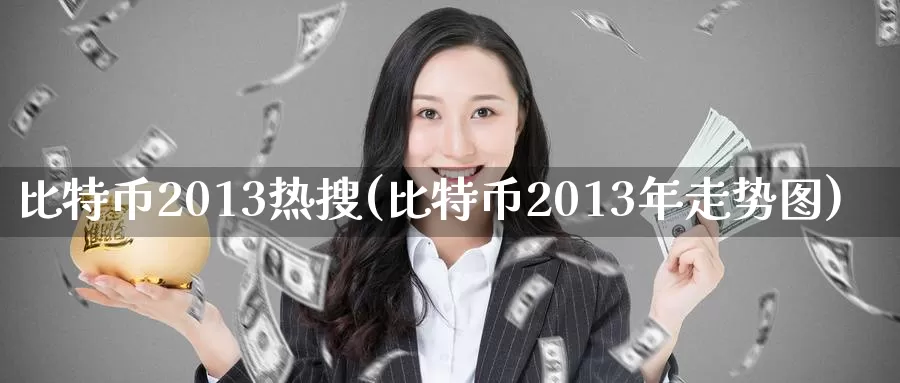 比特币2013热搜(比特币2013年走势图)_https://www.baokan.net_币圈行情_第1张