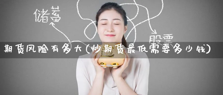 期货风险有多大(炒期货最低需要多少钱)_https://www.baokan.net_期货平台_第1张