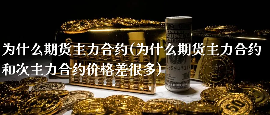 为什么期货主力合约(为什么期货主力合约和次主力合约价格差很多)_https://www.baokan.net_内盘期货_第1张