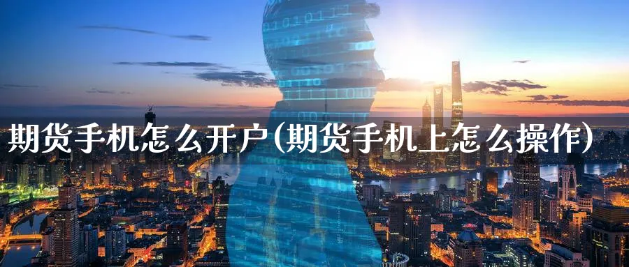 期货手机怎么开户(期货手机上怎么操作)_https://www.baokan.net_纳指期货_第1张