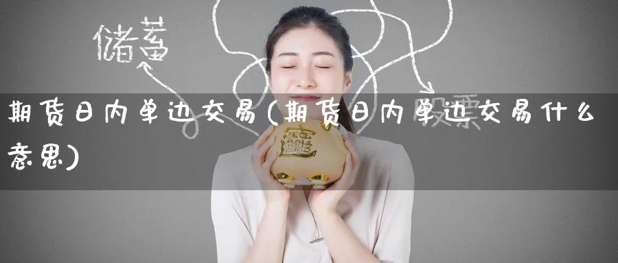 期货日内单边交易(期货日内单边交易什么意思)_https://www.baokan.net_期货行情_第1张