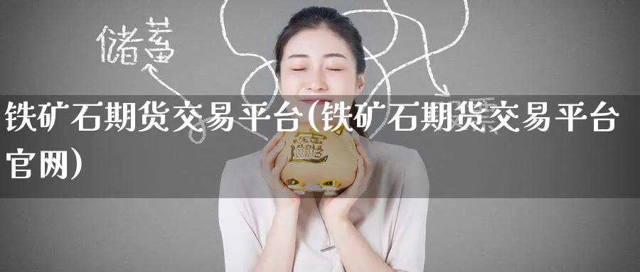 铁矿石期货交易平台(铁矿石期货交易平台)_https://www.baokan.net_恒生指数_第1张