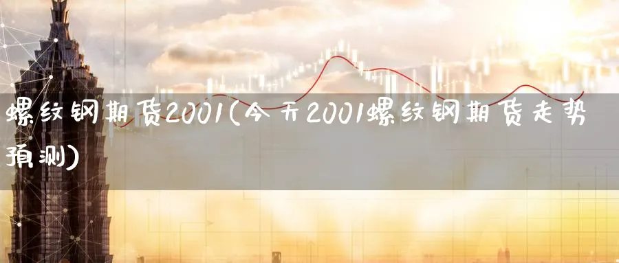 螺纹钢期货2001(今天2001螺纹钢期货走势预测)_https://www.baokan.net_纳指期货_第1张