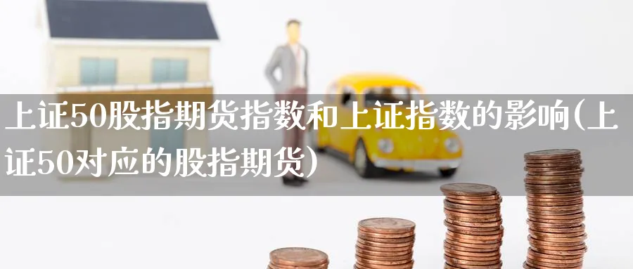 上证50股指期货指数和上证指数的影响(上证50对应的股指期货)_https://www.baokan.net_期货技术_第1张