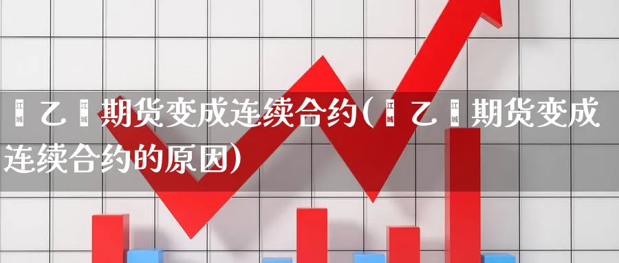 苯乙烯期货变成连续合约(苯乙烯期货变成连续合约的原因)_https://www.baokan.net_期货入门_第1张