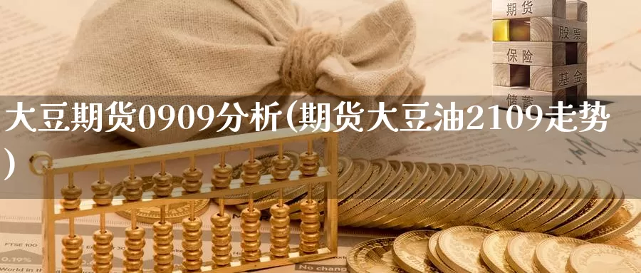 大豆期货0909分析(期货大豆油2109走势)_国际期货_第1张_宝勘金融网 大豆期货0909分析(期货大豆油2109走势)_https://www.baokan.net_国际期货_第1张