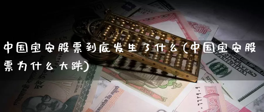 中国宝安股票到底发生了什么(中国宝安股票为什么大跌)_期货开户_第1张_宝勘金融网 中国宝安股票到底发生了什么(中国宝安股票为什么大跌)_https://www.baokan.net_期货开户_第1张