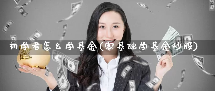 初学者怎么学基金(零基础学基金炒股)_https://www.baokan.net_股指期货_第1张