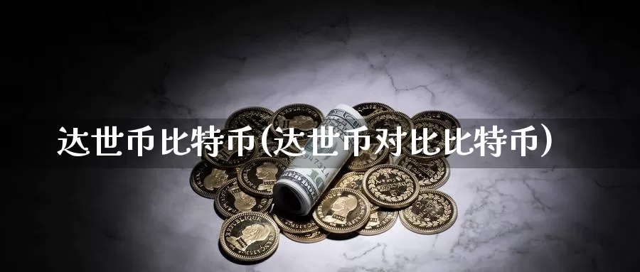 达世币比特币(达世币对比比特币)_https://www.baokan.net_币圈行情_第1张