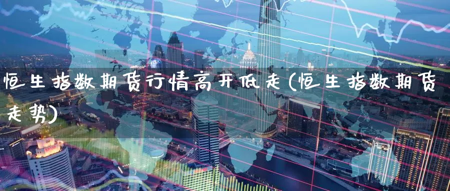 恒生指数期货行情高开低走(恒生指数期货走势)_期货品种_第1张_宝勘金融网 恒生指数期货行情高开低走(恒生指数期货走势)_https://www.baokan.net_期货品种_第1张