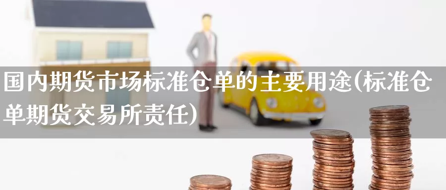 国内期货市场标准仓单的主要用途(标准仓单期货交易所责任)_https://www.baokan.net_期货喊单_第1张