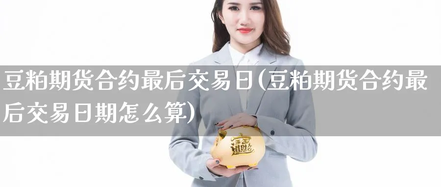 豆粕期货合约最后交易日(豆粕期货合约最后交易日期怎么算)_https://www.baokan.net_期货入门_第1张
