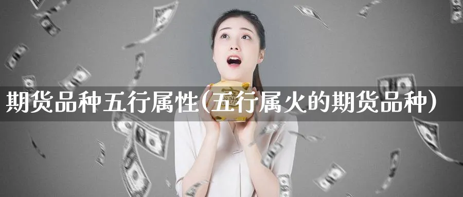 期货品种五行属性(五行属火的期货品种)_https://www.baokan.net_恒指期货_第1张