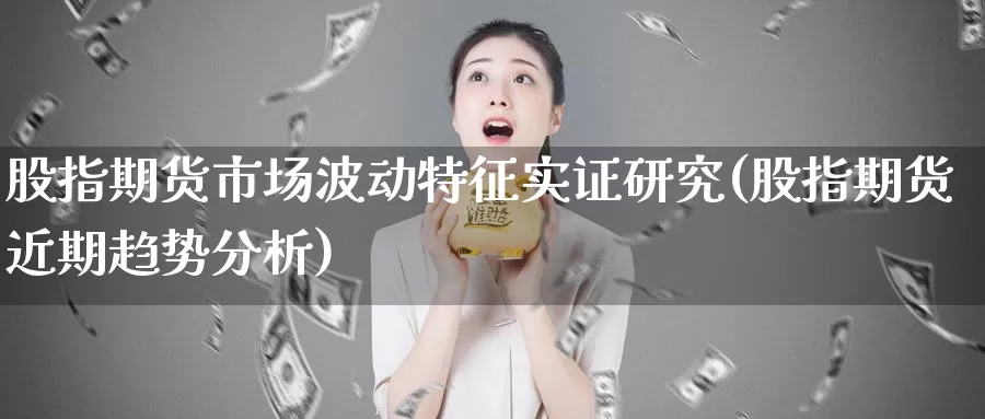 股指期货市场波动特征实证研究(股指期货近期趋势分析)_https://www.baokan.net_恒指期货_第1张