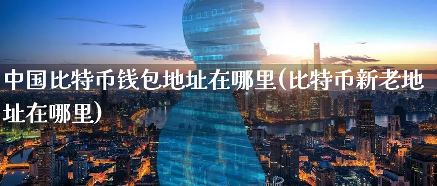 中国比特币钱包地址在哪里(比特币新老地址在哪里)_https://www.baokan.net_币圈行情_第1张
