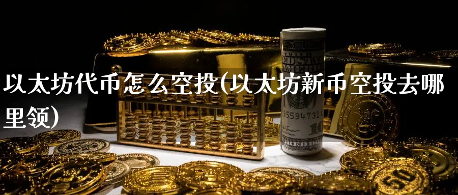 以太坊代币怎么空投(以太坊新币空投去哪里领)_https://www.baokan.net_币圈行情_第1张