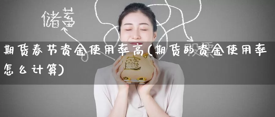 期货春节资金使用率高(期货的资金使用率怎么计算)_期货行情_第1张_宝勘金融网 期货春节资金使用率高(期货的资金使用率怎么计算)_https://www.baokan.net_期货行情_第1张