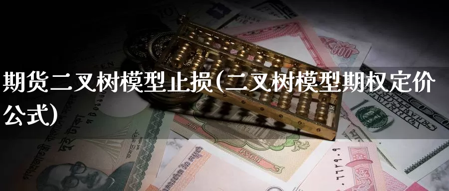 期货二叉树模型止损(二叉树模型期权定价公式)_期货入门_第1张_宝勘金融网 期货二叉树模型止损(二叉树模型期权定价公式)_https://www.baokan.net_期货入门_第1张