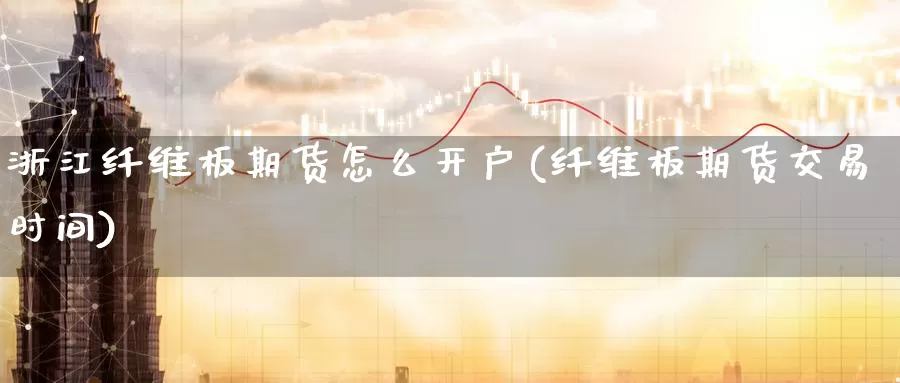 浙江纤维板期货怎么开户(纤维板期货交易时间)_恒指期货_第1张_宝勘金融网 浙江纤维板期货怎么开户(纤维板期货交易时间)_https://www.baokan.net_恒指期货_第1张