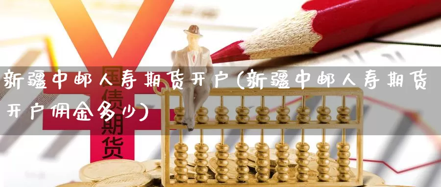新疆中邮人寿期货开户(新疆中邮人寿期货开户佣金多少)_股指期货_第1张_宝勘金融网 新疆中邮人寿期货开户(新疆中邮人寿期货开户佣金多少)_https://www.baokan.net_股指期货_第1张