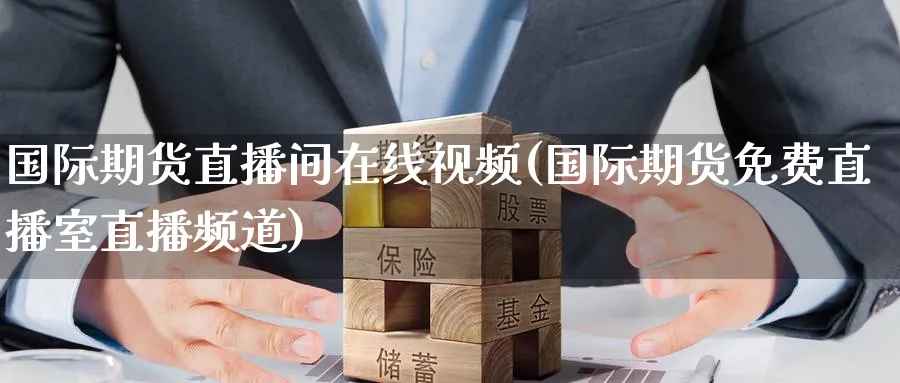 国际期货直播间在线视频(国际期货免费直播室直播频道)_https://www.baokan.net_期货百科_第1张