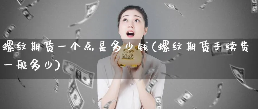 螺纹期货一个点是多少钱(螺纹期货手续费一般多少)_https://www.baokan.net_原油期货_第1张