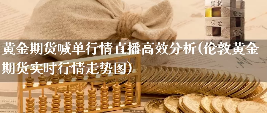黄金期货喊单行情直播高效分析(伦敦黄金期货实时行情走势图)_https://www.baokan.net_期货入门_第1张