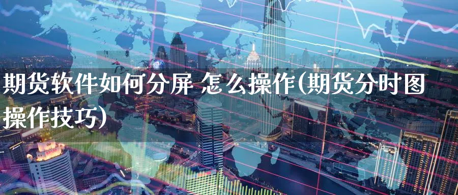 期货软件如何分屏 怎么操作(期货分时图操作技巧)_https://www.baokan.net_期货分析_第1张