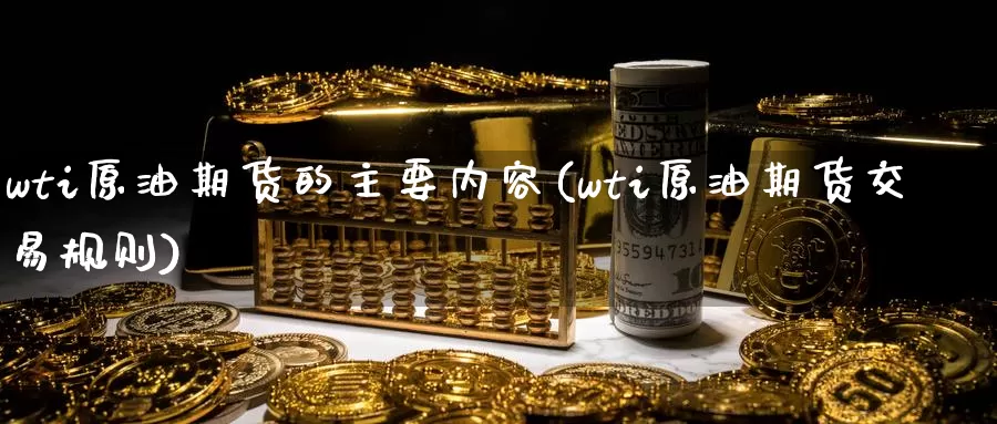 wti原油期货的主要内容(wti原油期货交易规则)_期货平台_第1张_宝勘金融网 wti原油期货的主要内容(wti原油期货交易规则)_https://www.baokan.net_期货平台_第1张