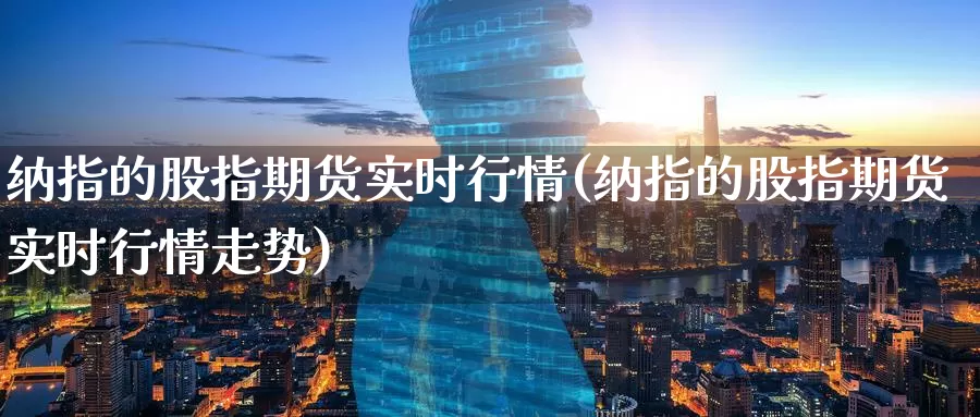 纳指的股指期货实时行情(纳指的股指期货实时行情走势)_https://www.baokan.net_纳指期货_第1张