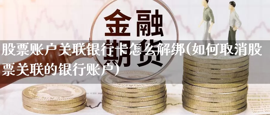 股票账户关联银行卡怎么解绑(如何取消股票关联的银行账户)_https://www.baokan.net_恒指期货_第1张