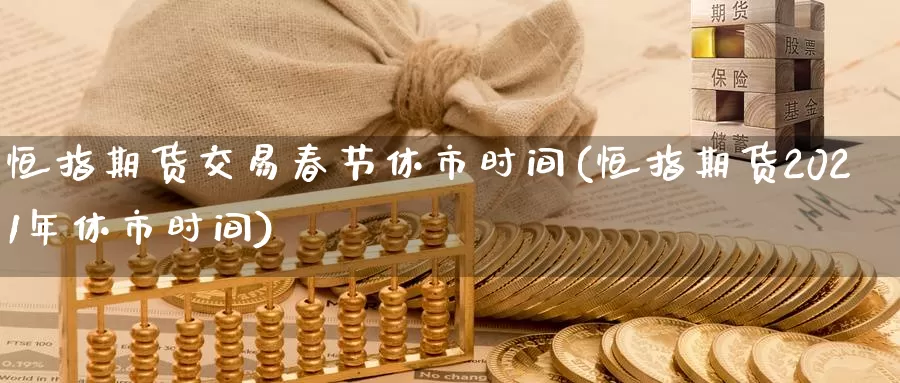 恒指期货交易春节休市时间(恒指期货2021年休市时间)_期货品种_第1张_宝勘金融网 恒指期货交易春节休市时间(恒指期货2021年休市时间)_https://www.baokan.net_期货品种_第1张