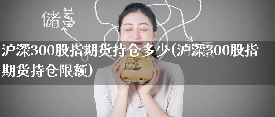 沪深300股指期货持仓多少(沪深300股指期货持仓限额)_https://www.baokan.net_期货技术_第1张