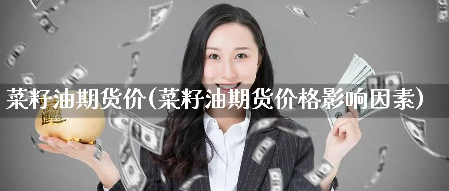 菜籽油期货价(菜籽油期货价格影响因素)_https://www.baokan.net_期货技术_第1张